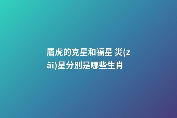 屬虎的克星和福星 災(zāi)星分別是哪些生肖